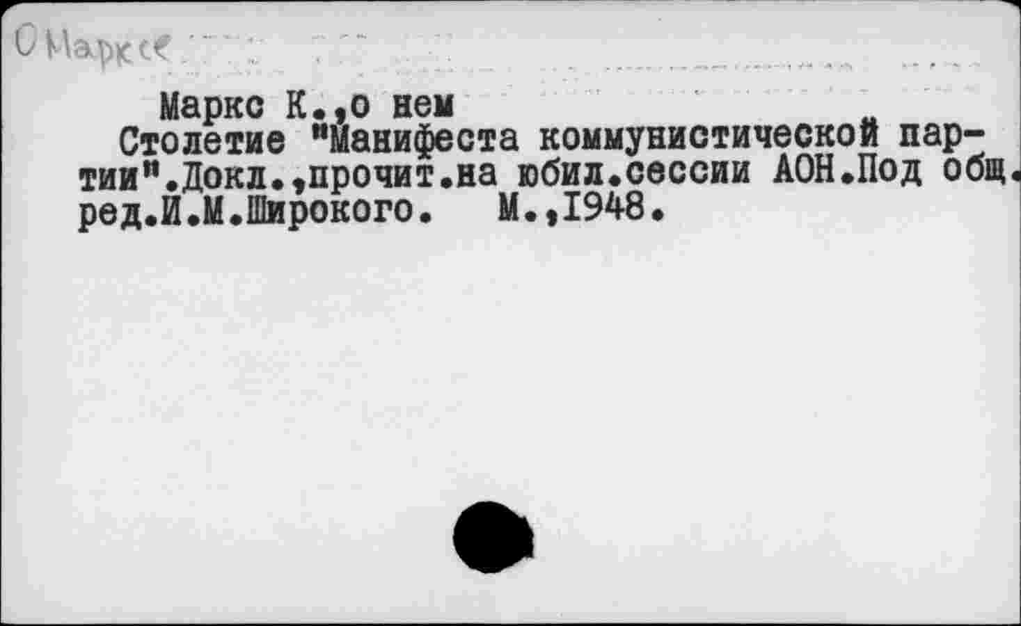 ﻿Спарксе ■': 7 " .	....
Маркс К.,о нем
Столетие “Манифеста коммунистической партии" .Докл.»прочит.на юбил.сессии АОН.Под общ. ред.И.М.Широкого. М.,1948.